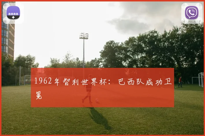 1962年智利世界杯：巴西队成功卫冕