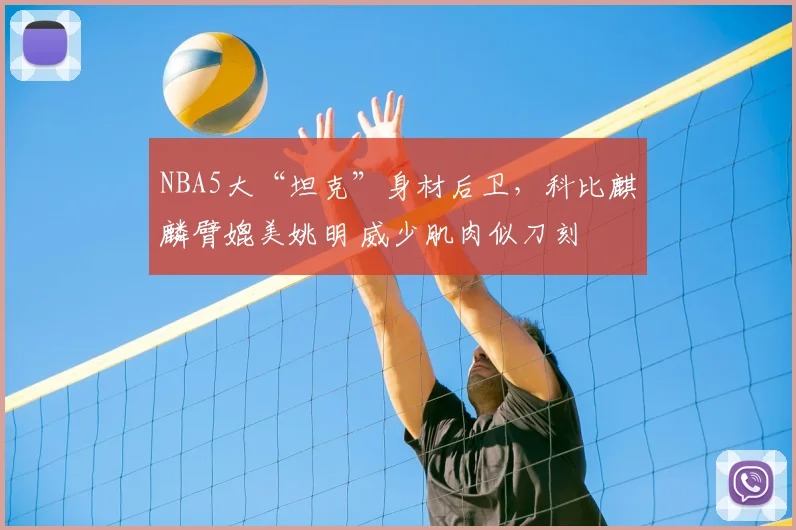 NBA5大“坦克”身材后卫，科比麒麟臂媲美姚明 威少肌肉似刀刻