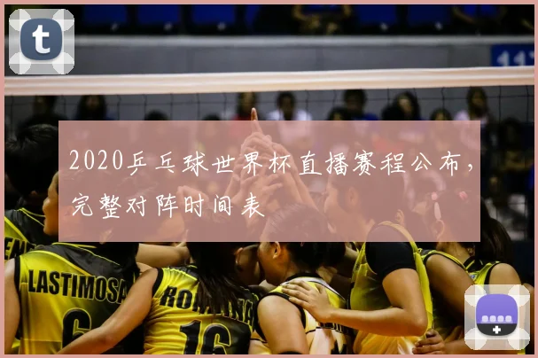 2020乒乓球世界杯直播赛程公布,完整对阵时间表