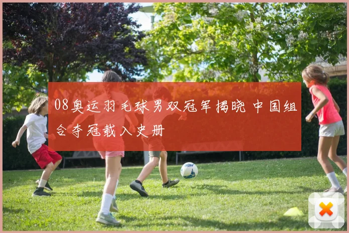 08奥运羽毛球男双冠军揭晓 中国组合夺冠载入史册