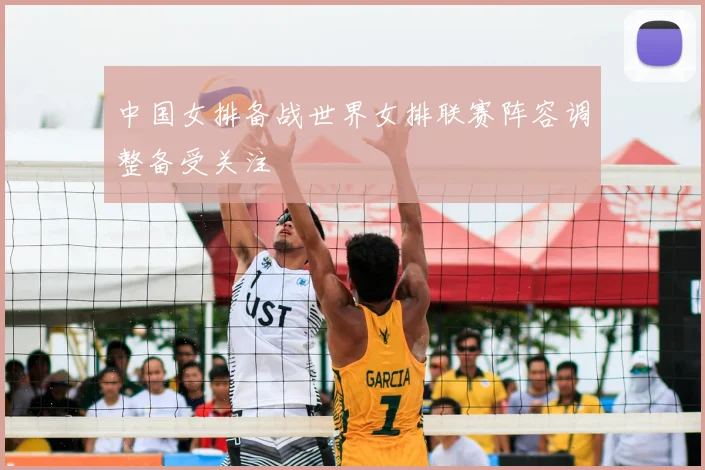 中国女排备战世界女排联赛阵容调整备受关注