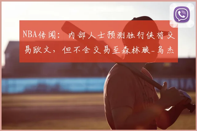 NBA传闻：内部人士预测独行侠将交易欧文，但不会交易至森林狼_乌杰里_1_小牛