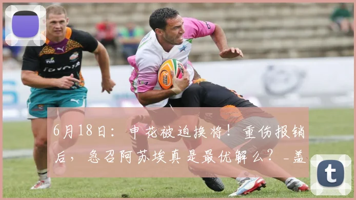 6月18日：申花被迫换将！重伤报销后，急召阿苏埃真是最优解么？_盖伊_赛季_外援