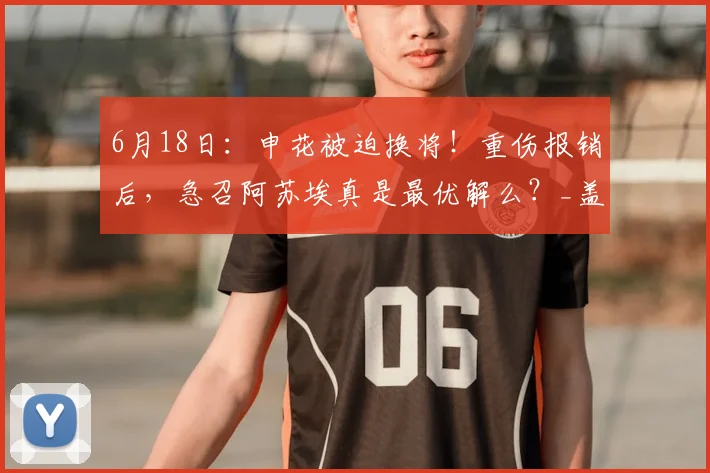 6月18日：申花被迫换将！重伤报销后，急召阿苏埃真是最优解么？_盖伊_赛季_外援