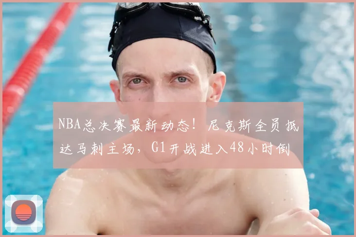NBA总决赛最新动态！尼克斯全员抵达马刺主场，G1开战进入48小时倒计时_骑士_76人