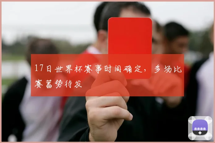 17日世界杯赛事时间确定,多场比赛蓄势待发