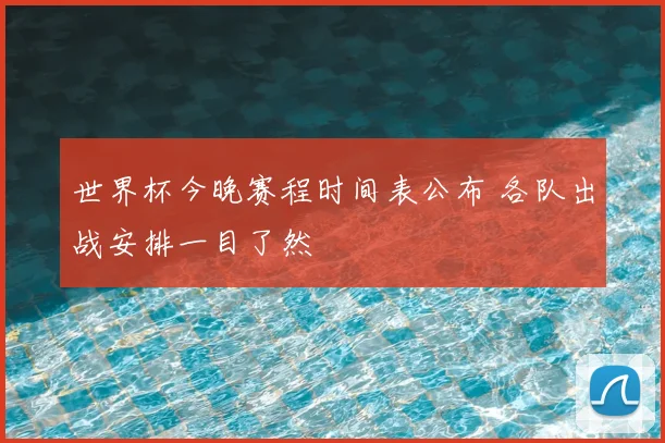 世界杯今晚赛程时间表公布 各队出战安排一目了然