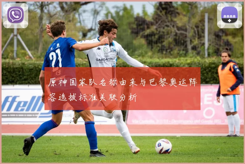 原神国家队名称由来与巴黎奥运阵容选拔标准关联分析