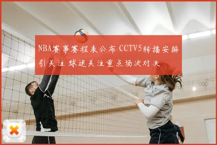 NBA赛事赛程表公布 CCTV5转播安排引关注 球迷关注重点场次对决