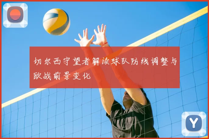 切尔西守望者解读球队防线调整与欧战前景变化