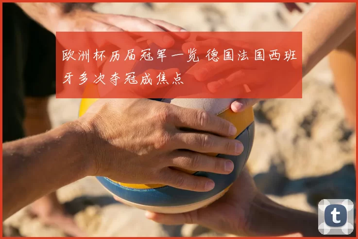 欧洲杯历届冠军一览 德国法国西班牙多次夺冠成焦点