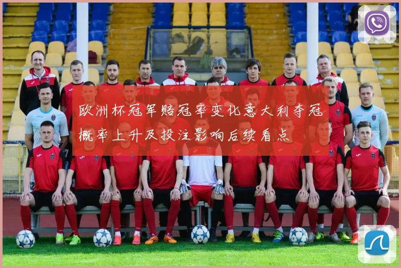 欧洲杯冠军赔冠率变化意大利夺冠概率上升及投注影响后续看点