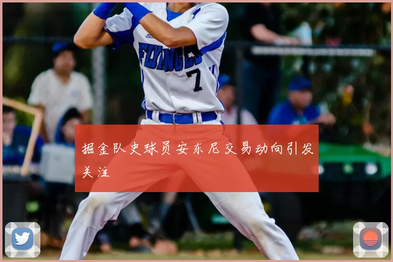 掘金队史球员安东尼交易动向引发关注