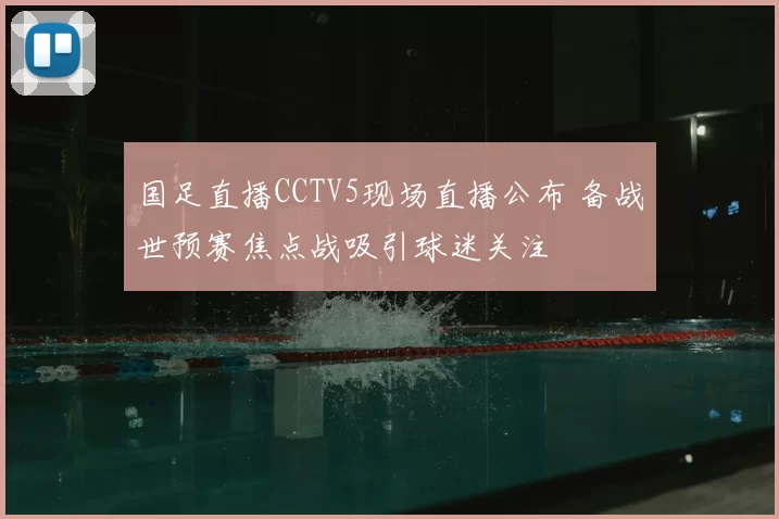 国足直播CCTV5现场直播公布 备战世预赛焦点战吸引球迷关注