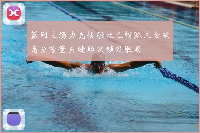 篮网主场力克快船杜兰特欧文合砍高分哈登关键助攻锁定胜局