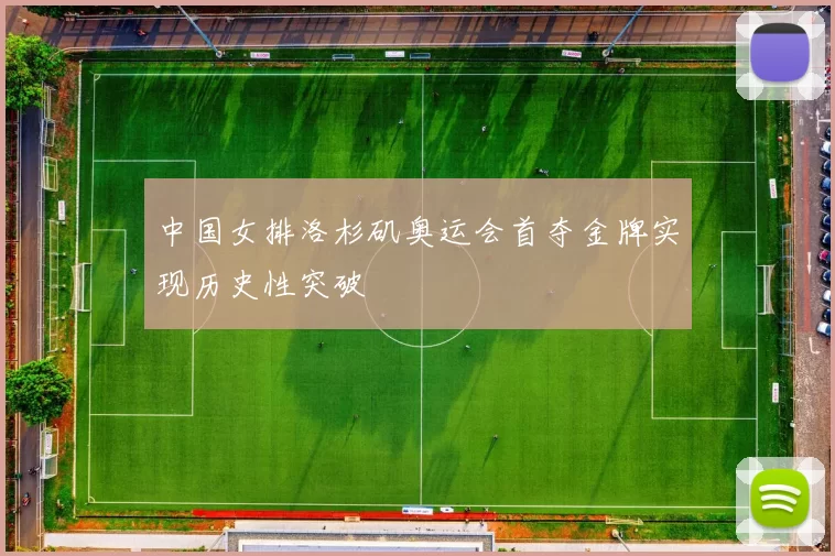 中国女排洛杉矶奥运会首夺金牌实现历史性突破