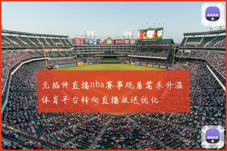 无插件直播nba赛事观看需求升温 体育平台转向直播放送优化