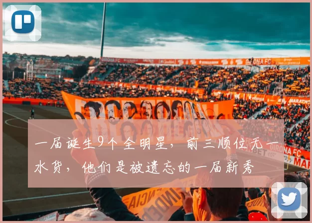 一届诞生9个全明星，前三顺位无一水货，他们是被遗忘的一届新秀