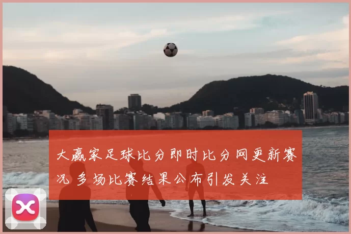大赢家足球比分即时比分网更新赛况 多场比赛结果公布引发关注