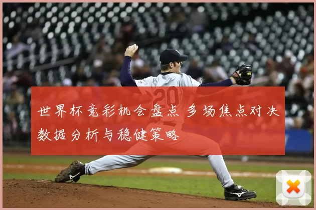 世界杯竞彩机会盘点 多场焦点对决数据分析与稳健策略