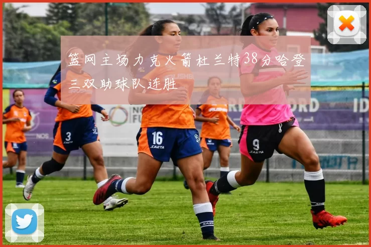 篮网主场力克火箭杜兰特38分哈登三双助球队连胜