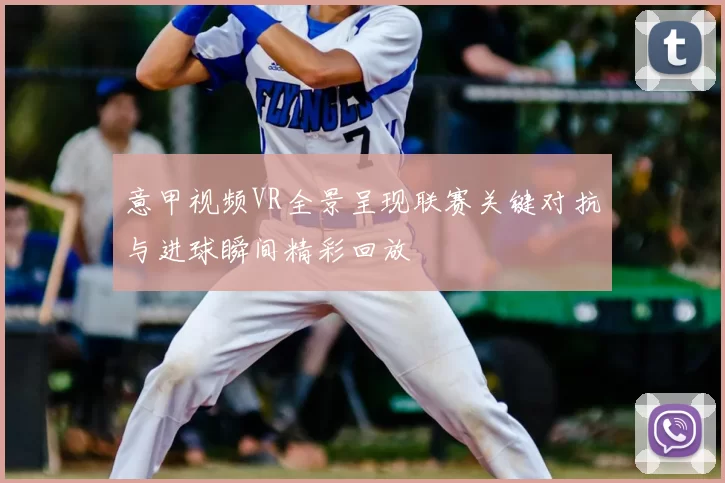 意甲视频VR全景呈现联赛关键对抗与进球瞬间精彩回放