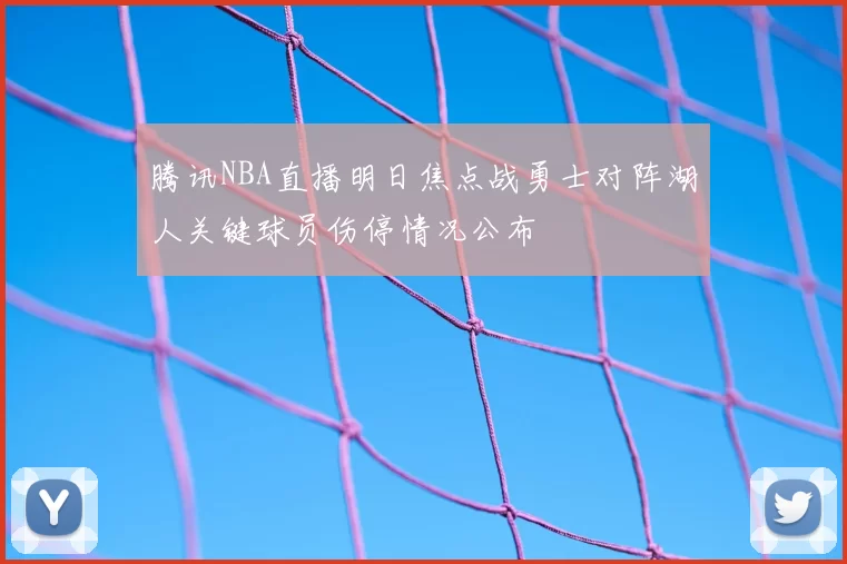 腾讯NBA直播明日焦点战勇士对阵湖人关键球员伤停情况公布