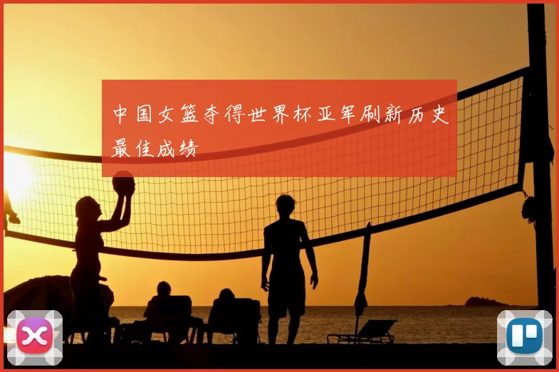 中国女篮夺得世界杯亚军刷新历史最佳成绩