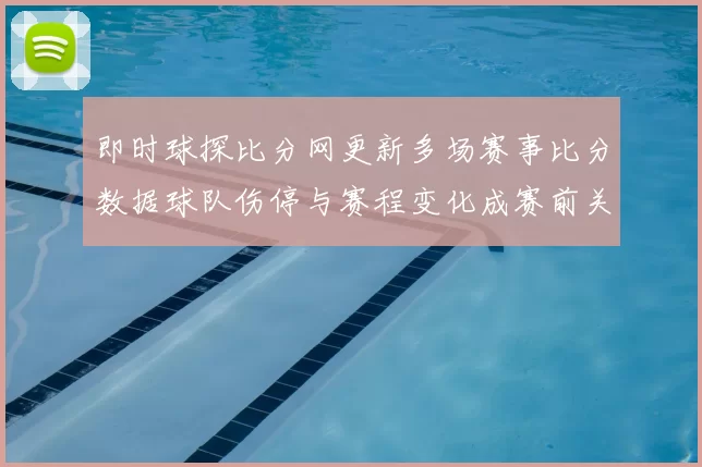 即时球探比分网更新多场赛事比分数据球队伤停与赛程变化成赛前关注焦点