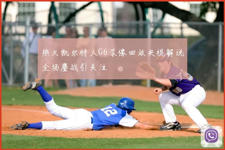 热火凯尔特人G6录像回放央视解说全场鏖战引关注