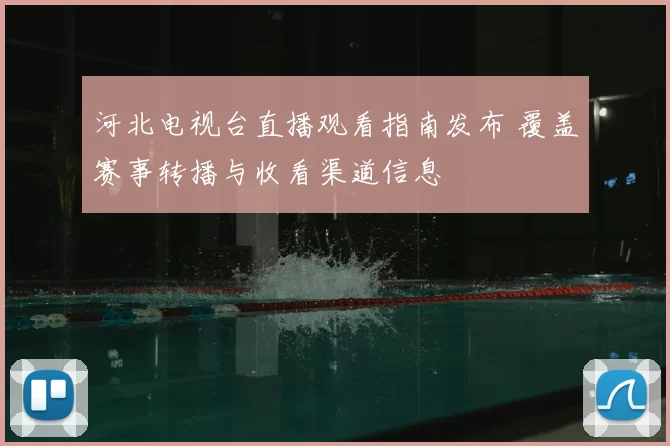 河北电视台直播观看指南发布 覆盖赛事转播与收看渠道信息