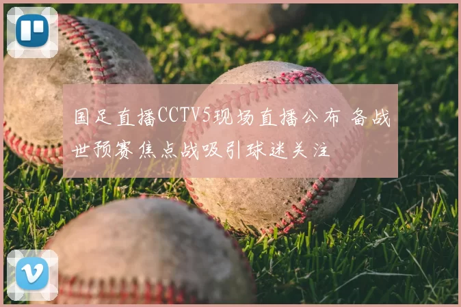 国足直播CCTV5现场直播公布 备战世预赛焦点战吸引球迷关注