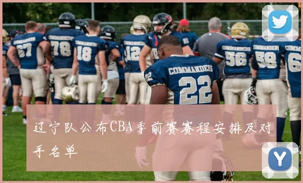 辽宁队公布CBA季前赛赛程安排及对手名单