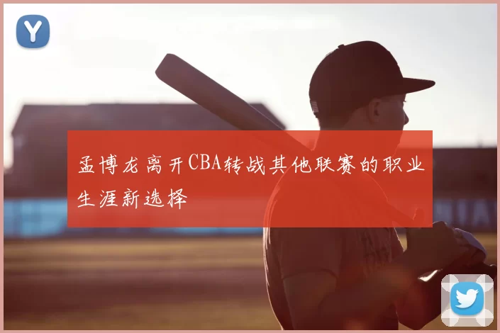 孟博龙离开CBA转战其他联赛的职业生涯新选择