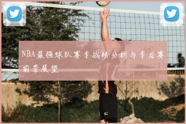 NBA最强球队赛季战绩分析与季后赛前景展望
