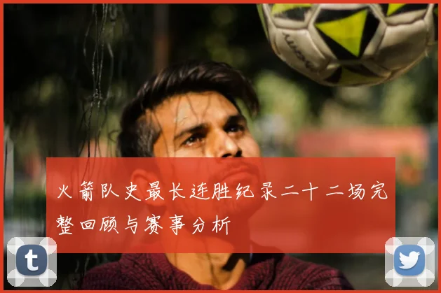 火箭队史最长连胜纪录二十二场完整回顾与赛事分析