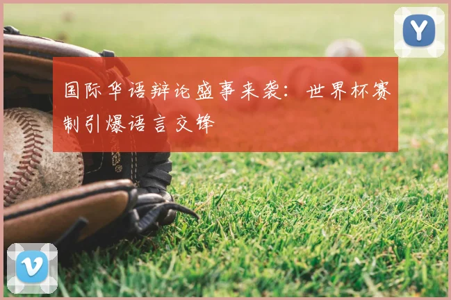 国际华语辩论盛事来袭：世界杯赛制引爆语言交锋