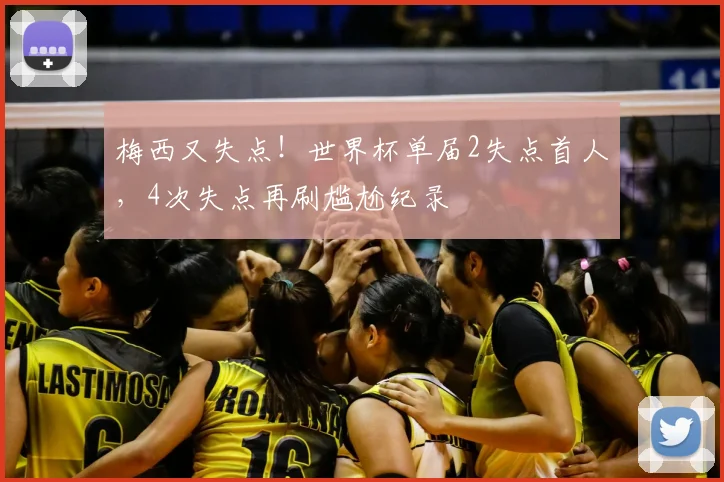 梅西又失点！世界杯单届2失点首人，4次失点再刷尴尬纪录