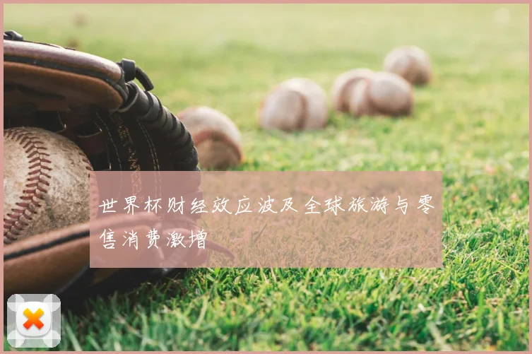 世界杯财经效应波及全球旅游与零售消费激增