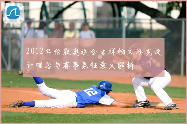 2012年伦敦奥运会吉祥物文洛克设计理念与赛事象征意义解析
