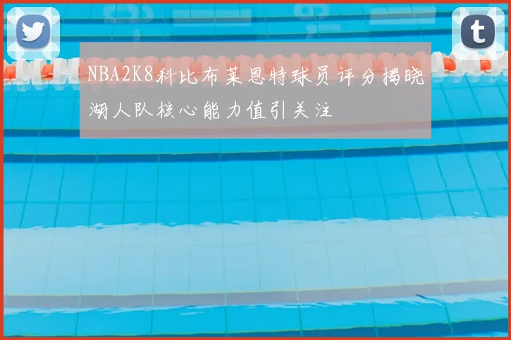 NBA2K8科比布莱恩特球员评分揭晓湖人队核心能力值引关注