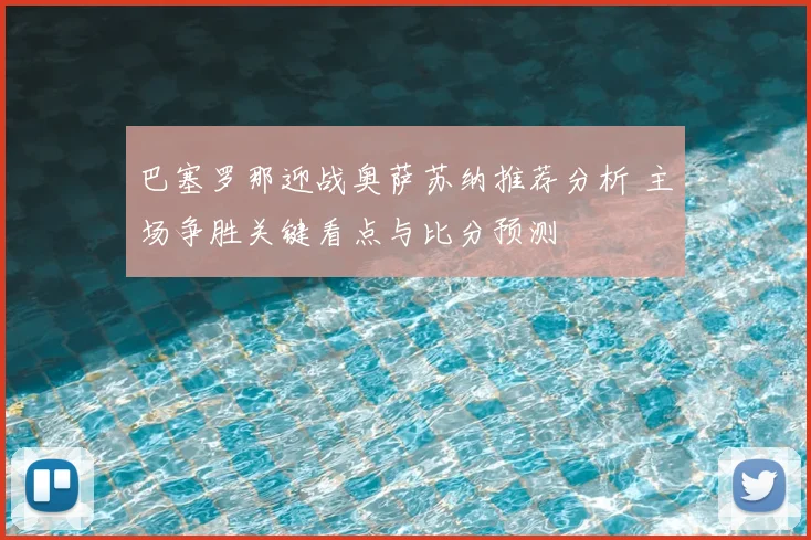 巴塞罗那迎战奥萨苏纳推荐分析 主场争胜关键看点与比分预测