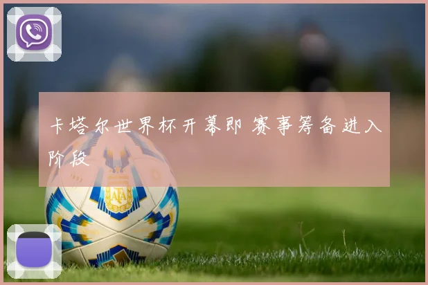 卡塔尔世界杯开幕即 赛事筹备进入阶段