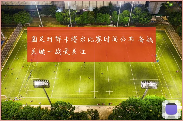 国足对阵卡塔尔比赛时间公布 备战关键一战受关注