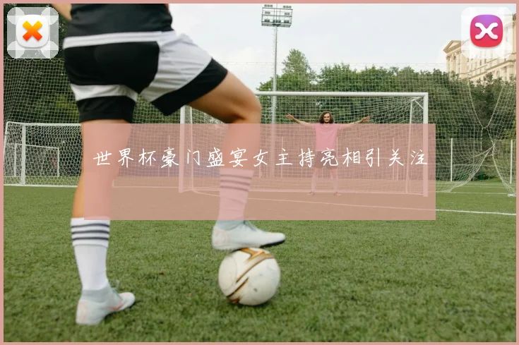 世界杯豪门盛宴女主持亮相引关注