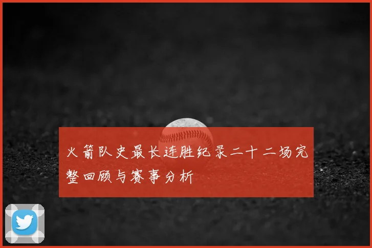 火箭队史最长连胜纪录二十二场完整回顾与赛事分析