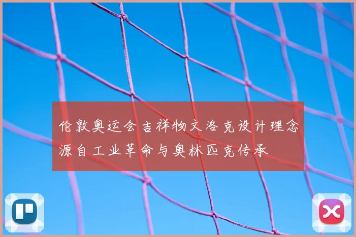 伦敦奥运会吉祥物文洛克设计理念源自工业革命与奥林匹克传承
