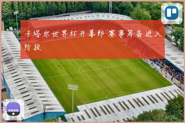 卡塔尔世界杯开幕即 赛事筹备进入阶段