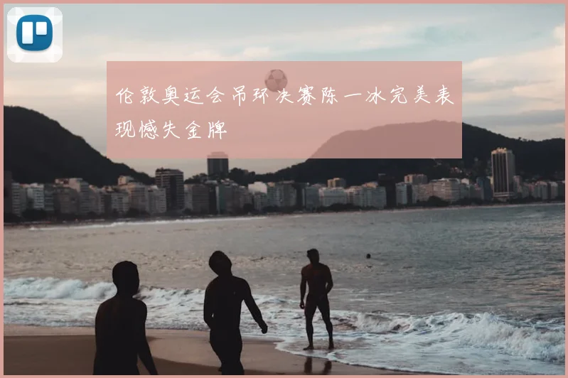 伦敦奥运会吊环决赛陈一冰完美表现憾失金牌